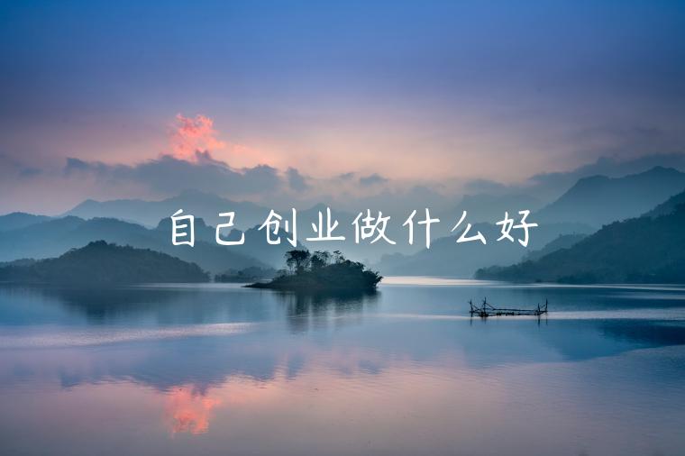 自己創(chuàng)業(yè)做什么好